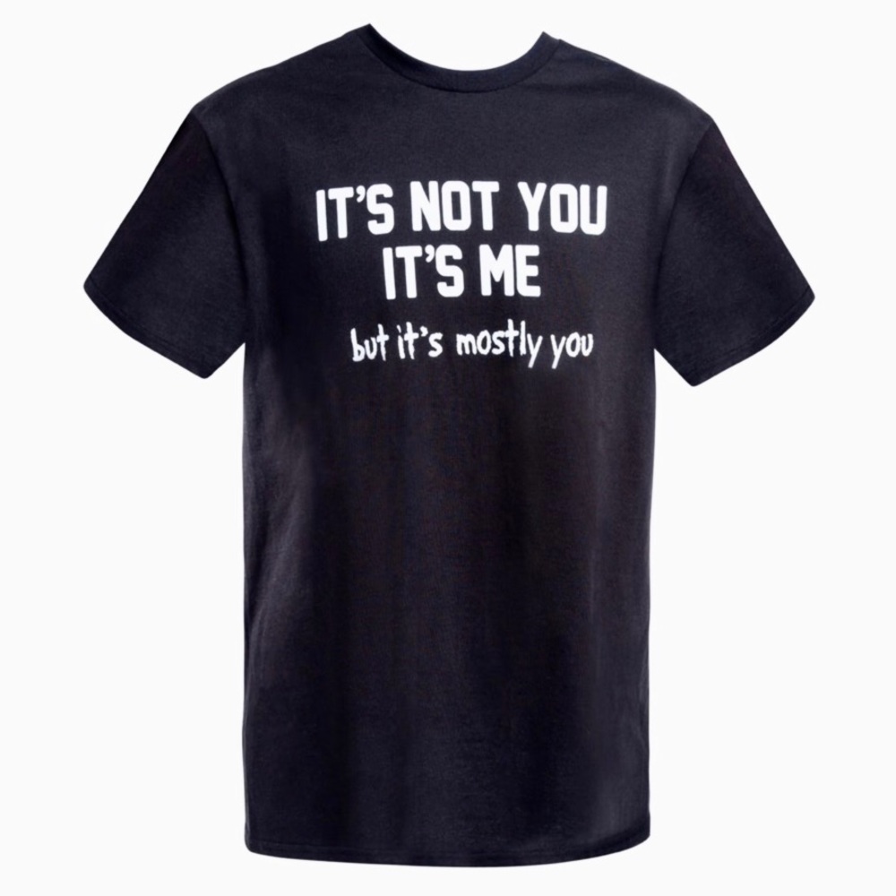 Women IT’S NOT YOU, IT’S ME but it’s mostly you.